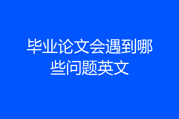 毕业论文会遇到哪些问题英文