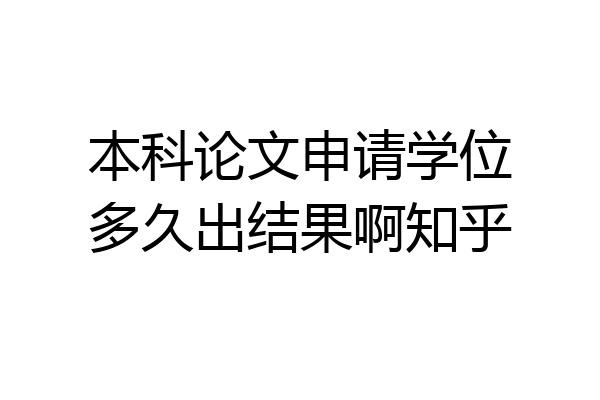 本科论文申请学位多久出结果啊知乎