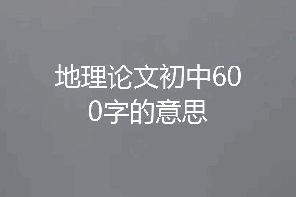 地理论文初中600字的意思