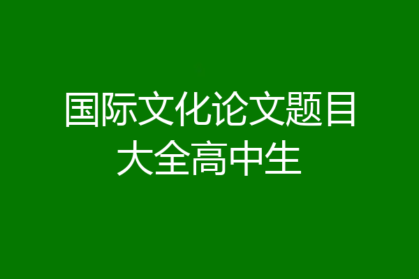 国际文化论文题目大全高中生