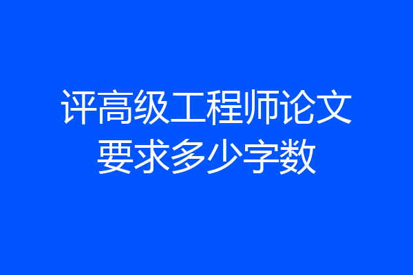 评高级工程师论文要求多少字数