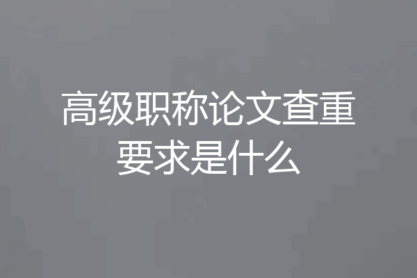 高级职称论文查重要求是什么