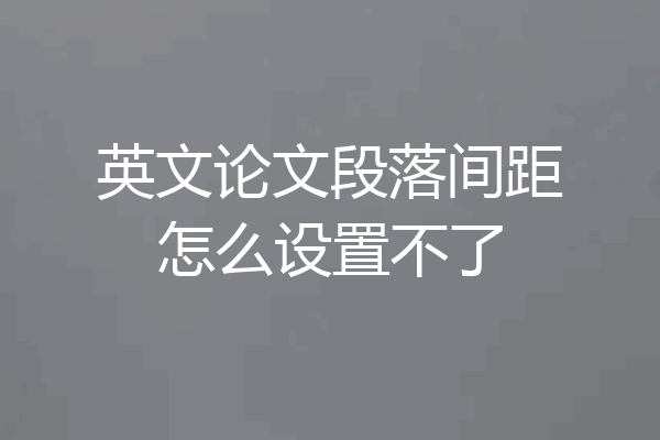 英文论文段落间距怎么设置不了