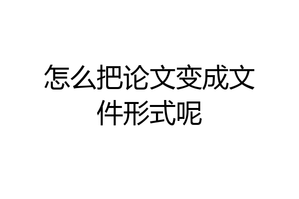 怎么把论文变成文件形式呢