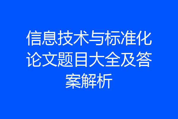 信息技术与标准化论文题目大全及答案解析