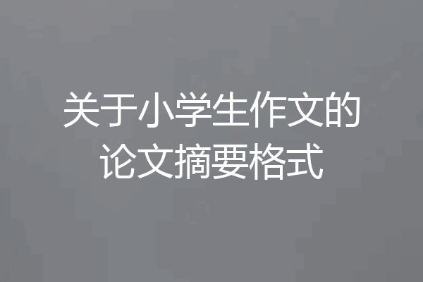 关于小学生作文的论文摘要格式