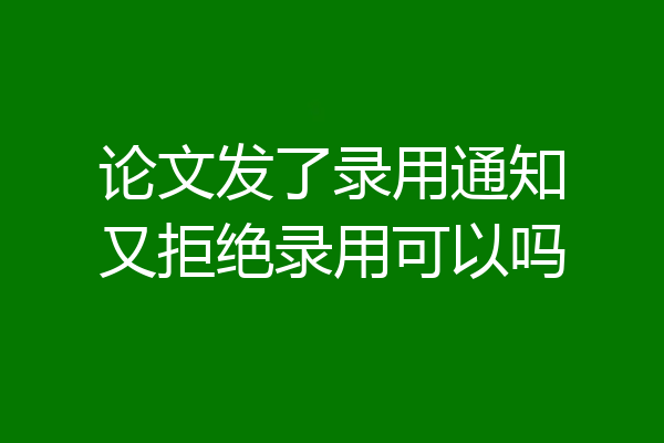 论文发了录用通知又拒绝录用可以吗