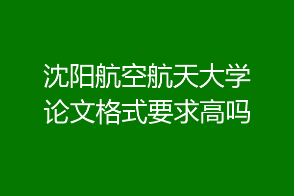 沈阳航空航天大学论文格式要求高吗