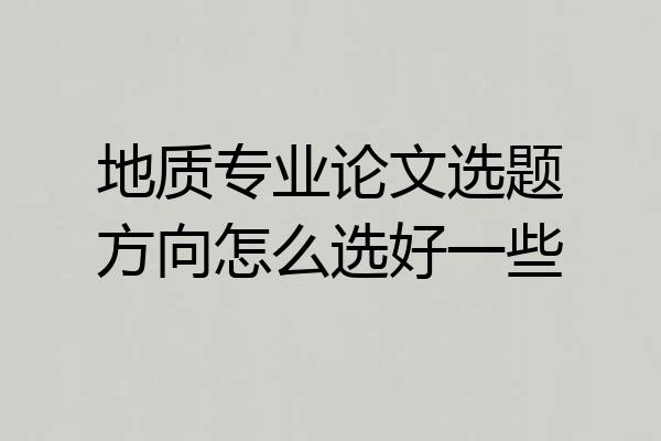 地质专业论文选题方向怎么选好一些