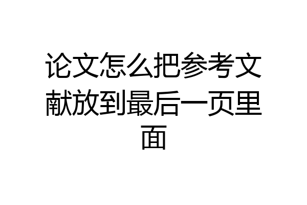 论文怎么把参考文献放到最后一页里面