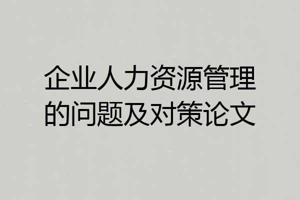 企业人力资源管理的问题及对策论文