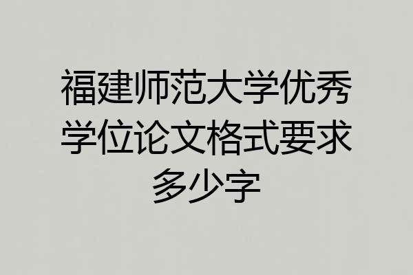 福建师范大学优秀学位论文格式要求多少字