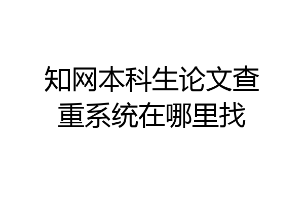 知网本科生论文查重系统在哪里找
