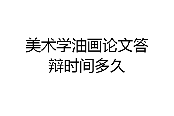 美术学油画论文答辩时间多久