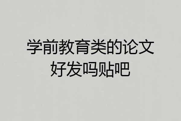 学前教育类的论文好发吗贴吧