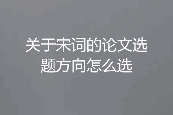 关于宋词的论文选题方向怎么选