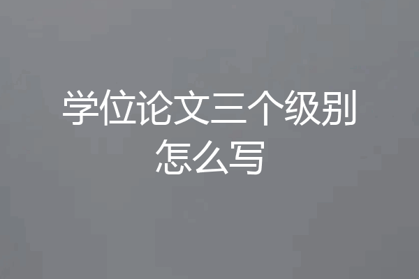 学位论文三个级别怎么写