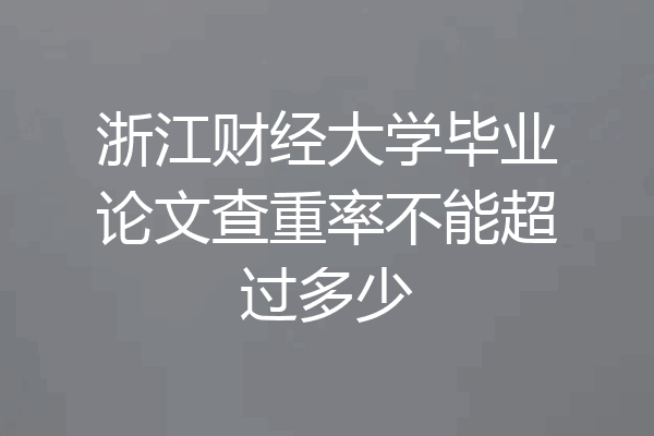 浙江财经大学毕业论文查重率不能超过多少