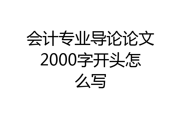 会计专业导论论文2000字开头怎么写