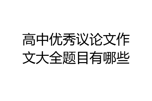高中优秀议论文作文大全题目有哪些