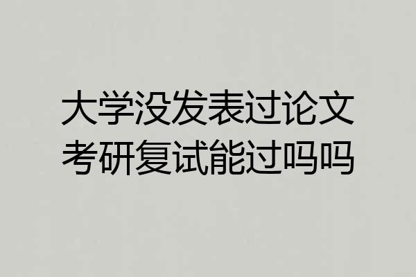 大学没发表过论文考研复试能过吗吗