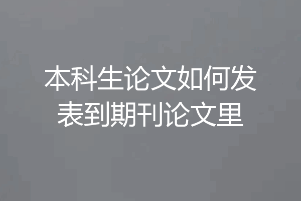 本科生论文如何发表到期刊论文里