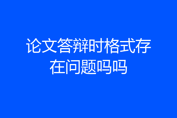 论文答辩时格式存在问题吗吗