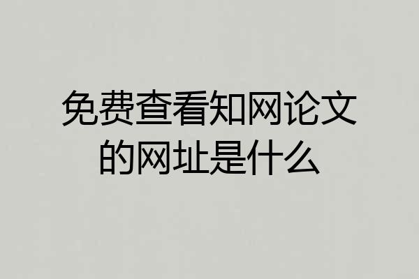 免费查看知网论文的网址是什么