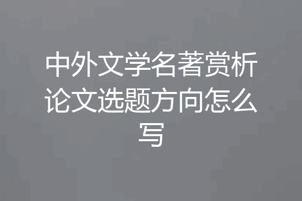 中外文学名著赏析论文选题方向怎么写