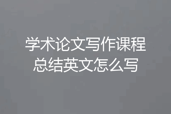 学术论文写作课程总结英文怎么写