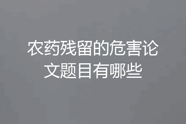 农药残留的危害论文题目有哪些