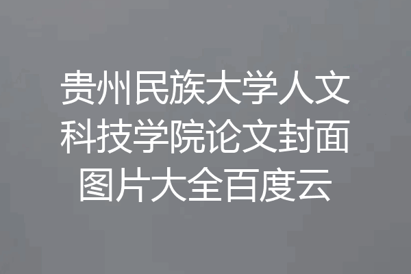 贵州民族大学人文科技学院论文封面图片大全百度云