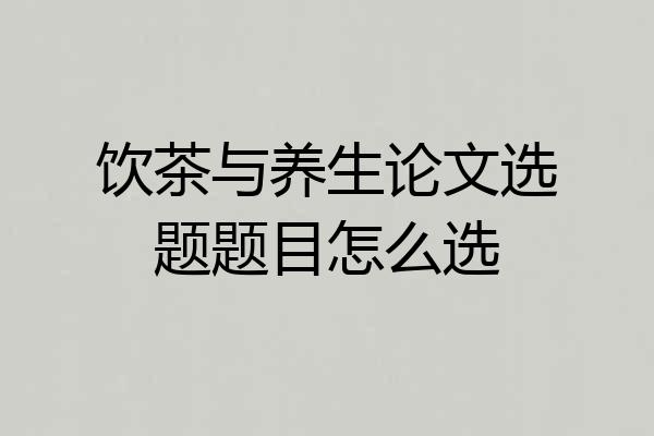 饮茶与养生论文选题题目怎么选