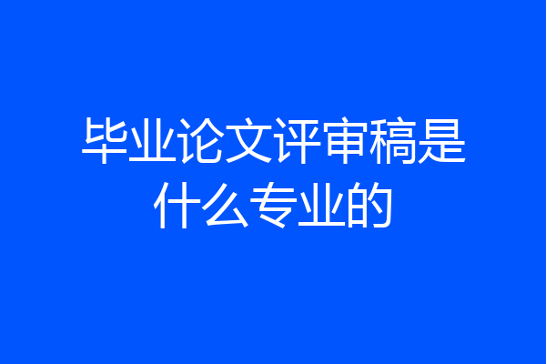毕业论文评审稿是什么专业的