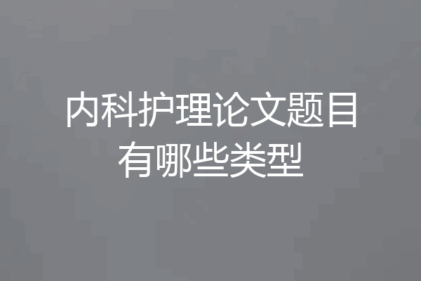 内科护理论文题目有哪些类型