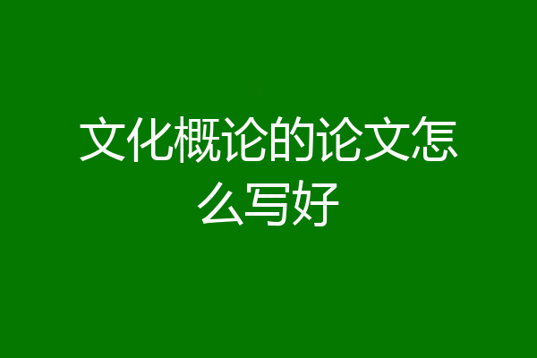 文化概论的论文怎么写好