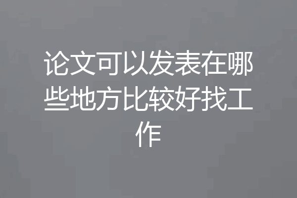 论文可以发表在哪些地方比较好找工作