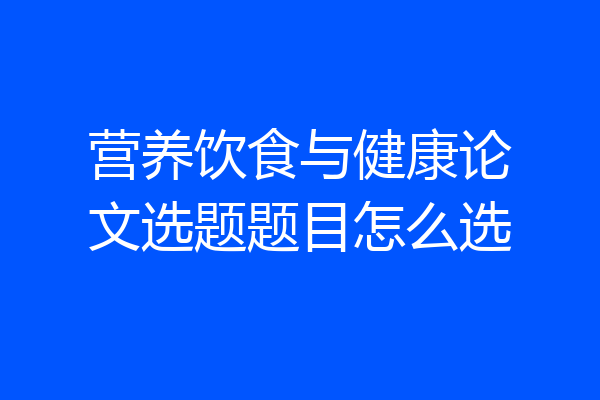 营养饮食与健康论文选题题目怎么选