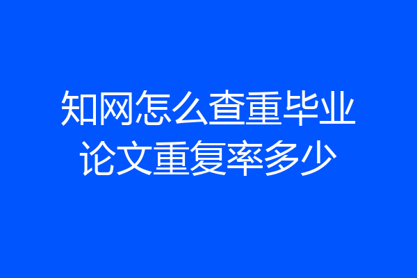 知网怎么查重毕业论文重复率多少