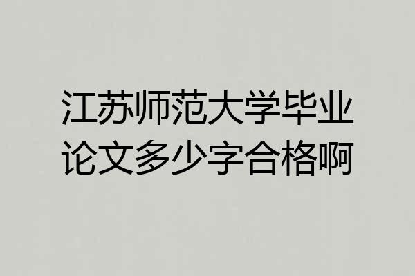 江苏师范大学毕业论文多少字合格啊