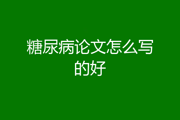 糖尿病论文怎么写的好