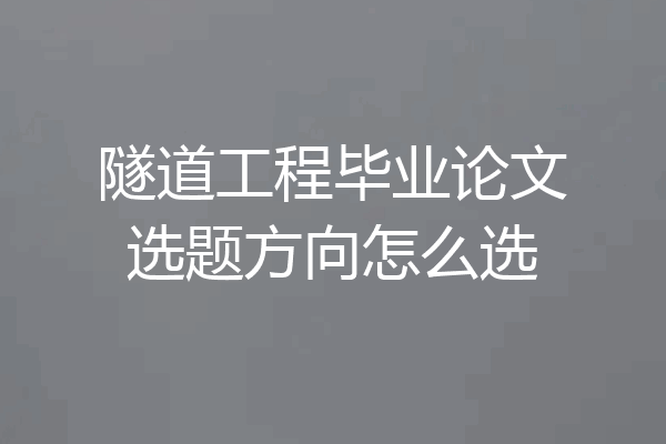 隧道工程毕业论文选题方向怎么选