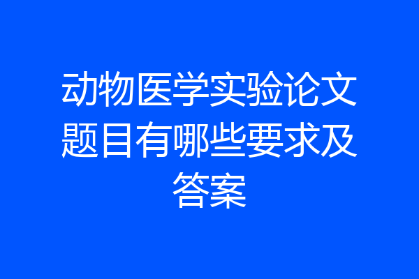 动物医学实验论文题目有哪些要求及答案