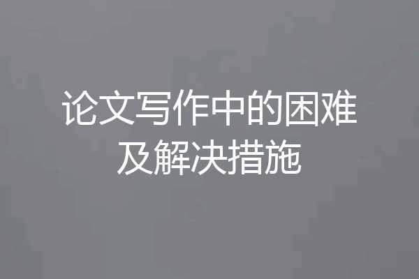 论文写作中的困难及解决措施