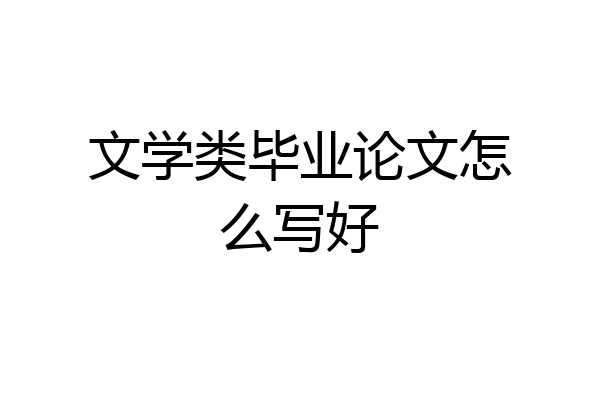 文学类毕业论文怎么写好