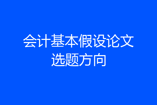 会计基本假设论文选题方向