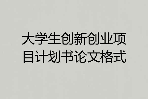 大学生创新创业项目计划书论文格式