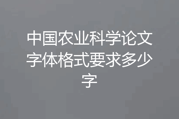 中国农业科学论文字体格式要求多少字