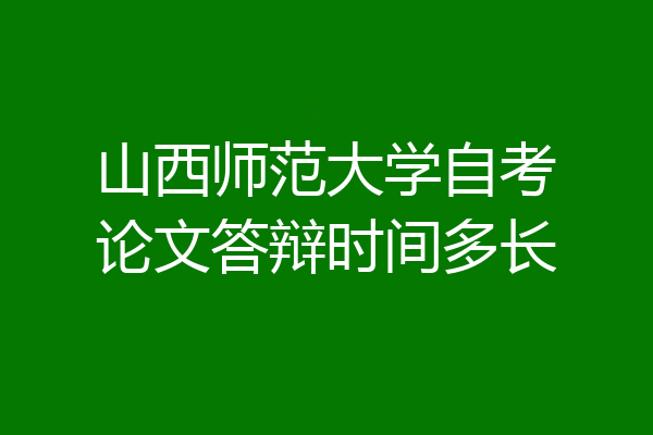 山西师范大学自考论文答辩时间多长