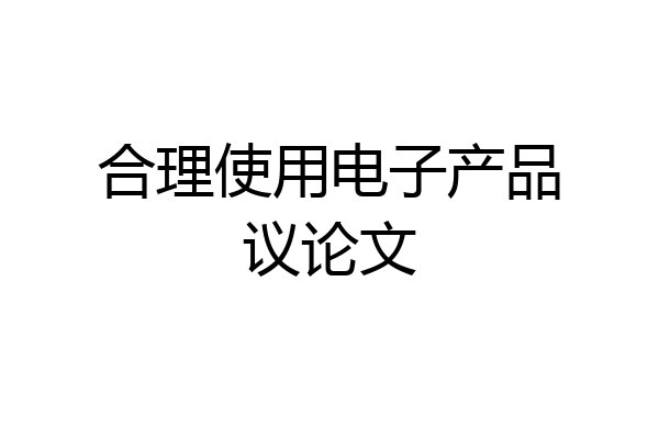 合理使用电子产品议论文